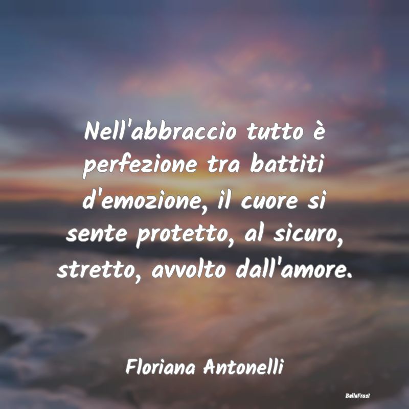 Frasi sugli Abbracci - Nell'abbraccio tutto è perfezione tra battiti d'e...