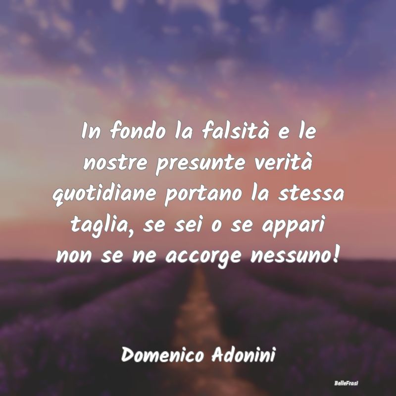 Frasi Apparenza - In fondo la falsità e le nostre presunte verità ...