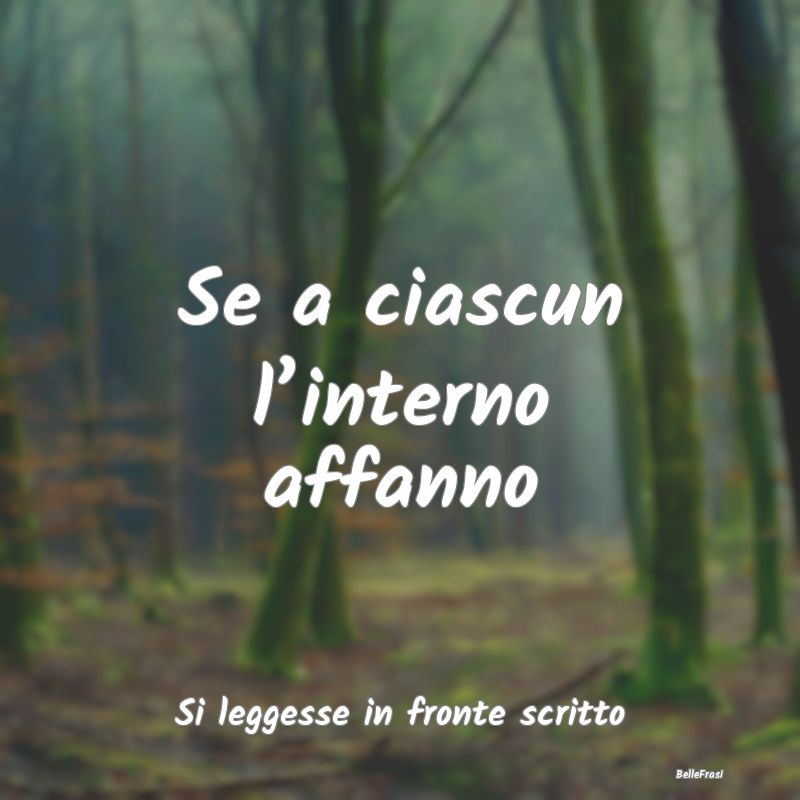 Frasi sugli invidiosi - Se a ciascun l’interno affanno ...