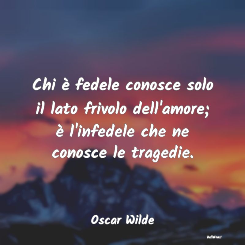 Frasi sull'infedeltà - Chi è fedele conosce solo il lato frivolo dell'am...