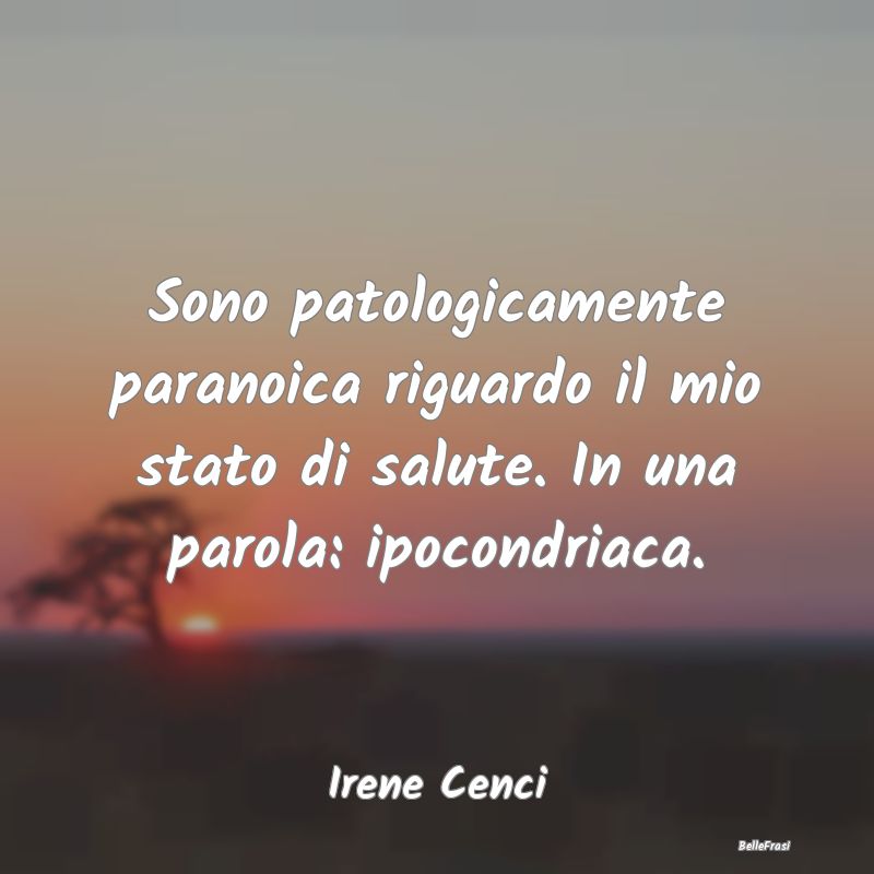 Proverbi sulla Salute - Sono patologicamente paranoica riguardo il mio sta...