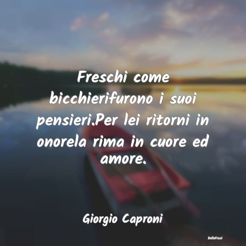 Frasi sul Cuore - Freschi come bicchierifurono i suoi pensieri.Per l...