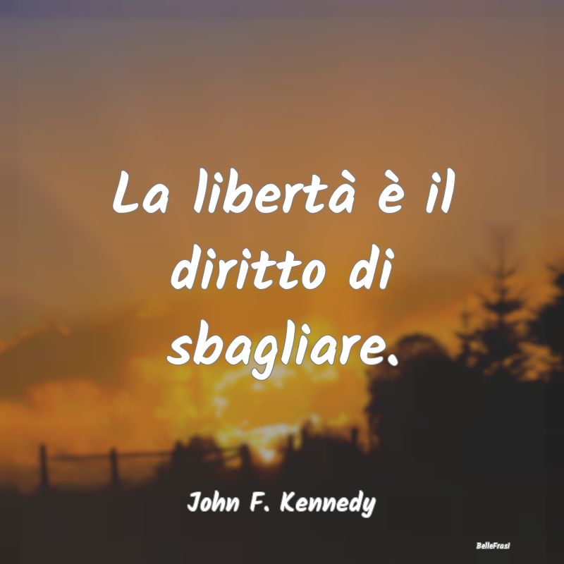 Frasi Liberalismo - La libertà è il diritto di sbagliare....