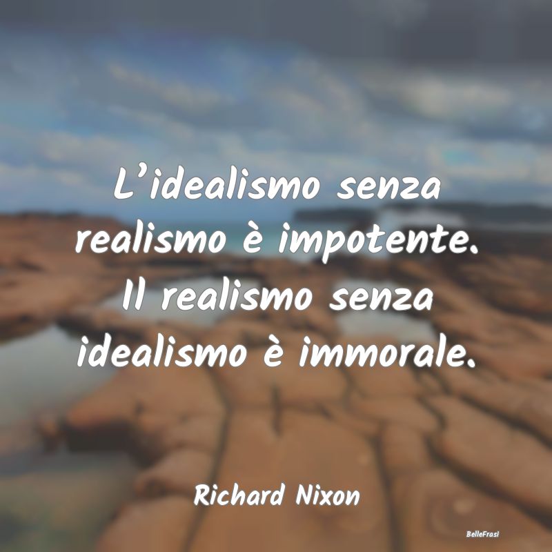 L’idealismo senza realismo è impotente. Il real...