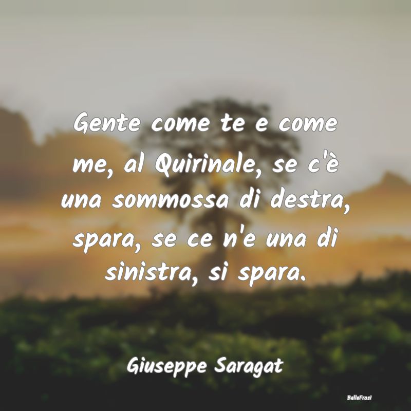 Frasi sulla Ribellione - Gente come te e come me, al Quirinale, se c'è una...