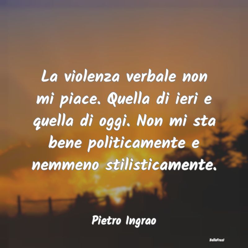 La violenza verbale non mi piace. Quella di ieri e...