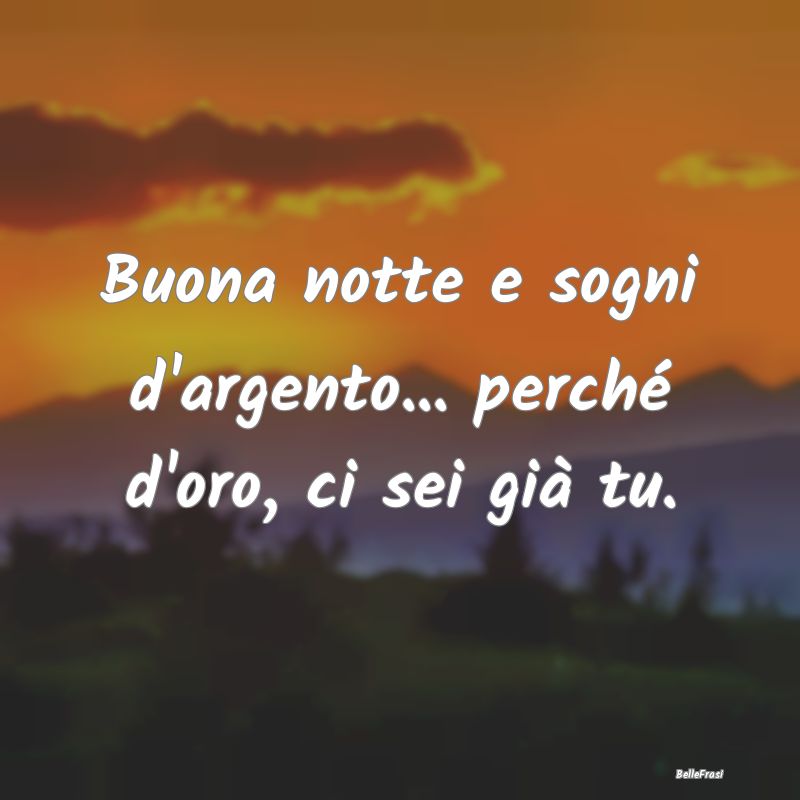 Frasi di Buonanotte - Buona notte e sogni d'argento... perché d'oro, ci...