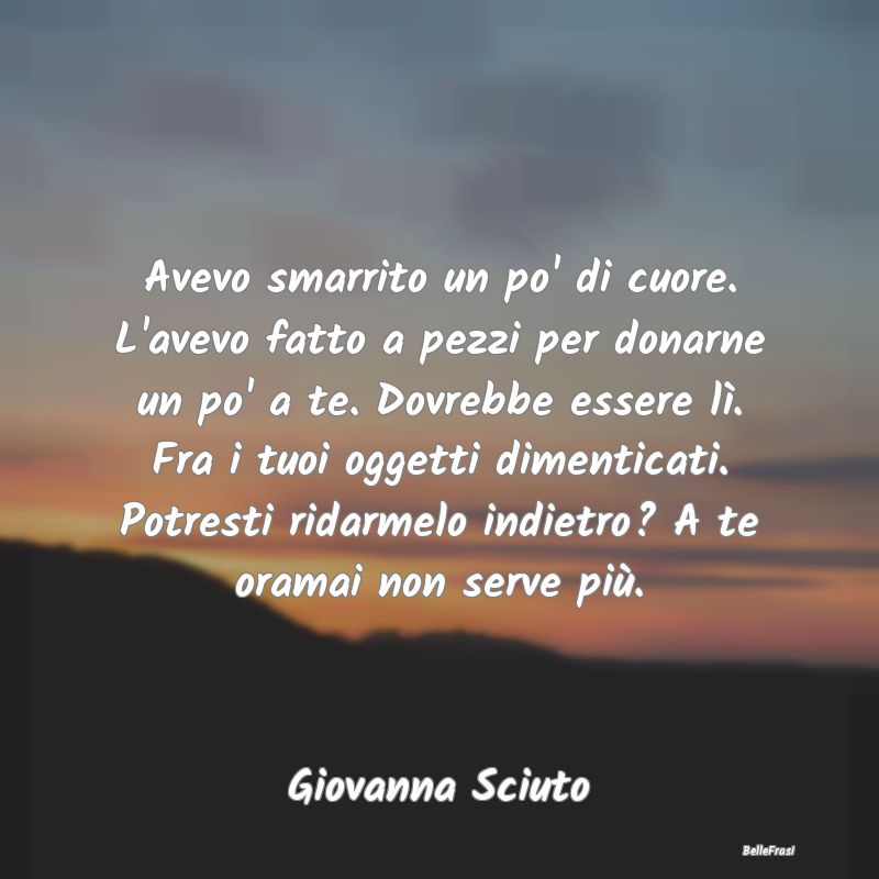 Frasi sulla Tristezza - Avevo smarrito un po' di cuore. L'avevo fatto a pe...