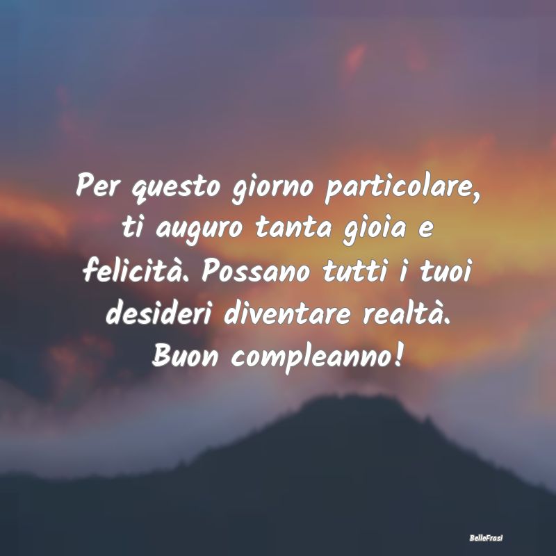 Frasi di Compleanno - Per questo giorno particolare, ti auguro tanta gio...