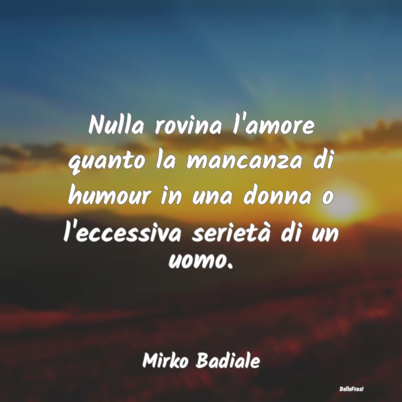 Nulla rovina l'amore quanto la mancanza di humour ...