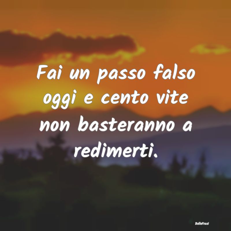 Frasi Prudenza - Fai un passo falso oggi e cento vite non basterann...