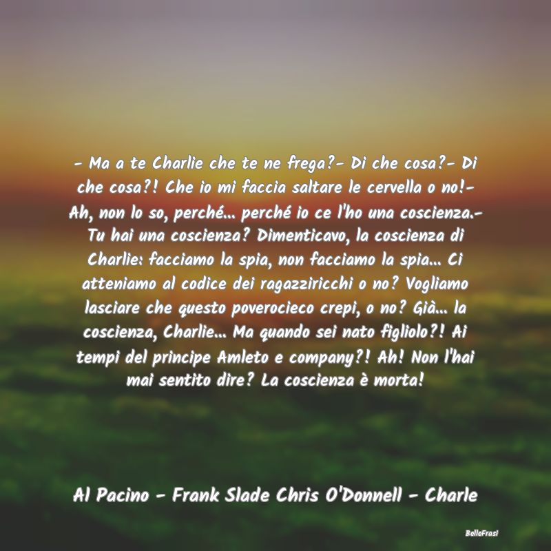 Frasi Coscienza - - Ma a te Charlie che te ne frega?- Di che cosa?- ...