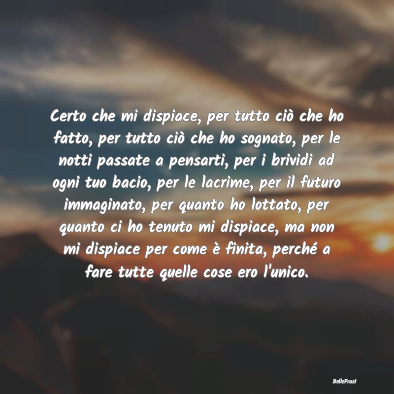 Frasi di Addio - Certo che mi dispiace, per tutto ciò che ho fatto...