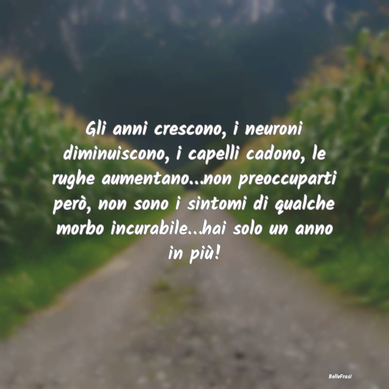 Frasi di Compleanno - Gli anni crescono, i neuroni diminuiscono, i capel...