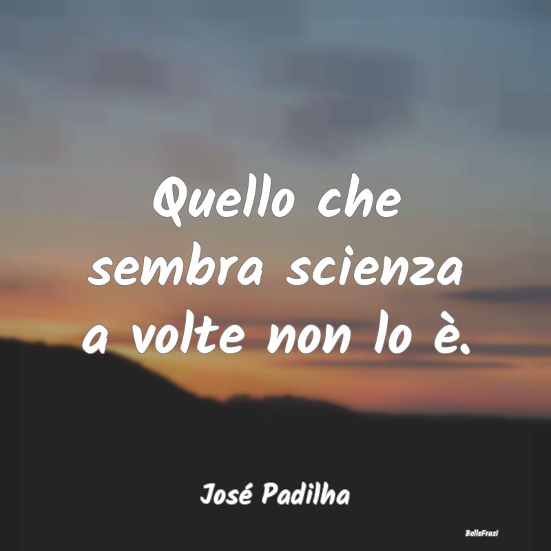 Frasi Apparenza - Quello che sembra scienza a volte non lo è....