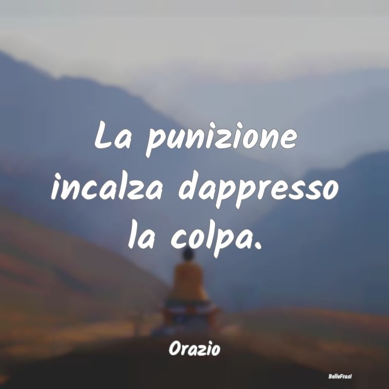 La punizione incalza dappresso la colpa....