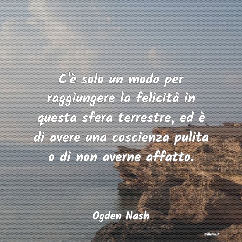 Frasi Coscienza - C'è solo un modo per raggiungere la felicità in ...