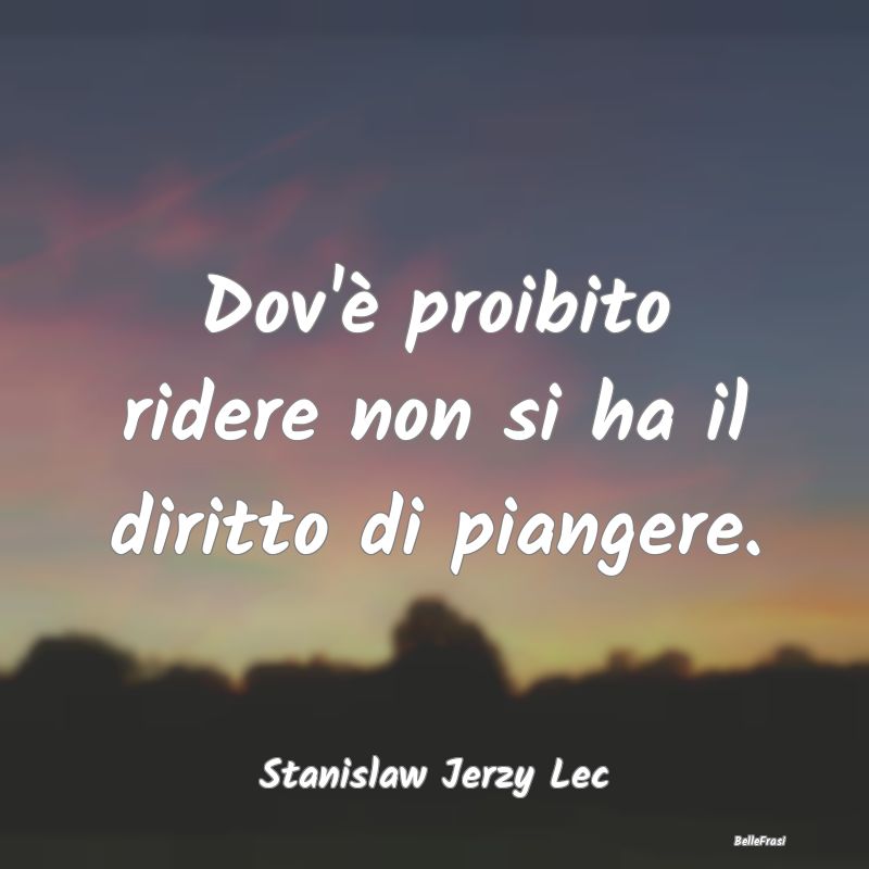 Frasi sulla Dittatura - Dov'è proibito ridere non si ha il diritto di pia...