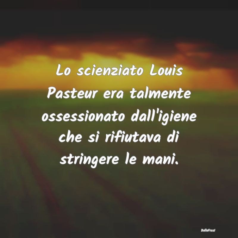 Frasi sulle ossessioni - Lo scienziato Louis Pasteur era talmente ossession...