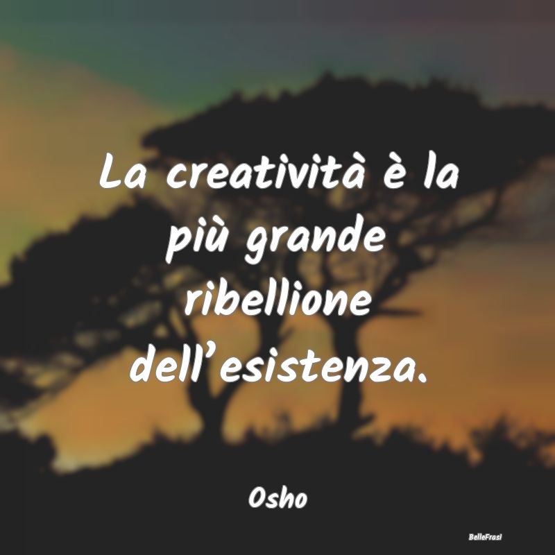 La creatività è la più grande ribellione dell�...