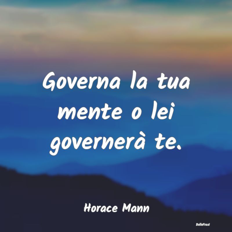 Governa la tua mente o lei governerà te....