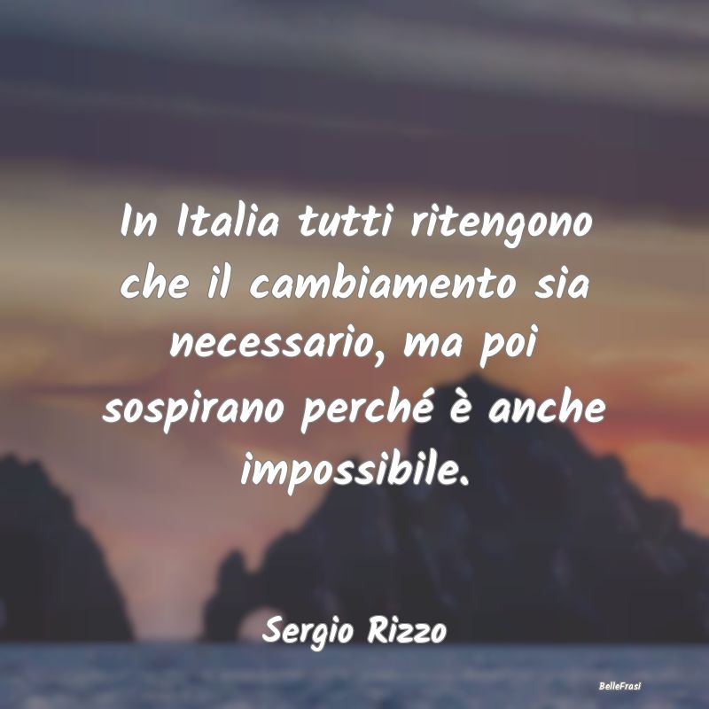 Frasi sulla Rassegnazione - In Italia tutti ritengono che il cambiamento sia n...