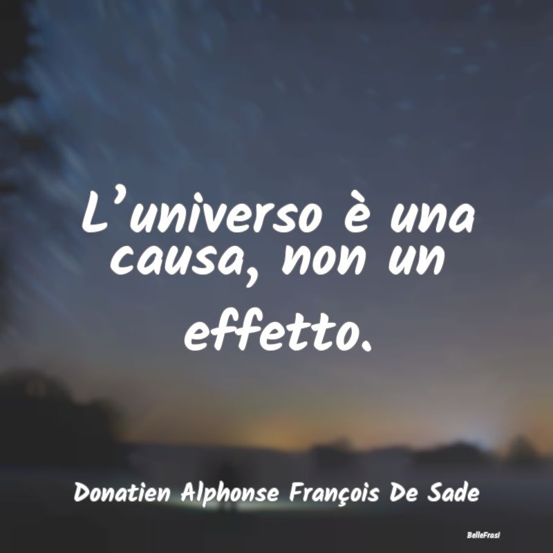 L’universo è una causa, non un effetto....