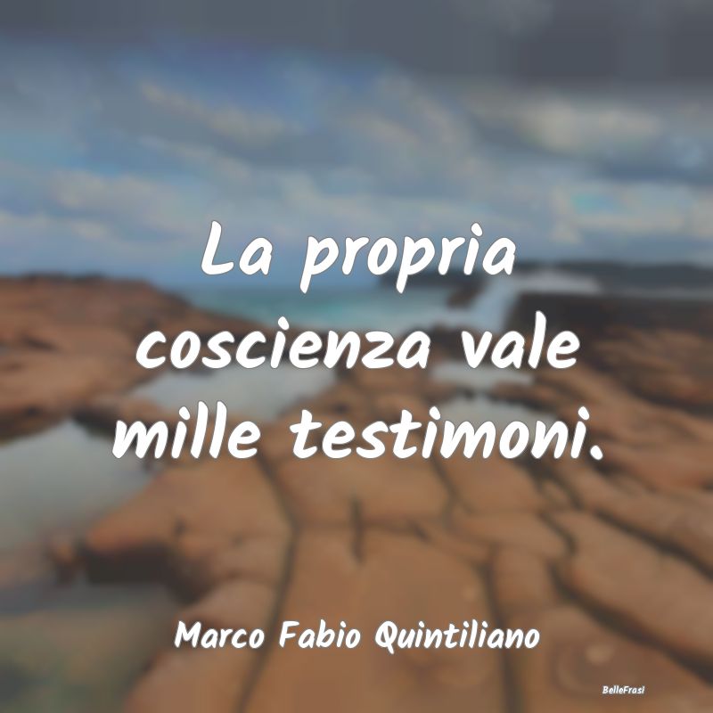 Frasi Coscienza - La propria coscienza vale mille testimoni....