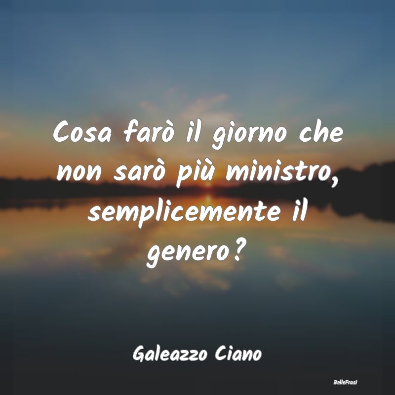 Frasi sulla pensione - Cosa farò il giorno che non sarò più ministro, ...