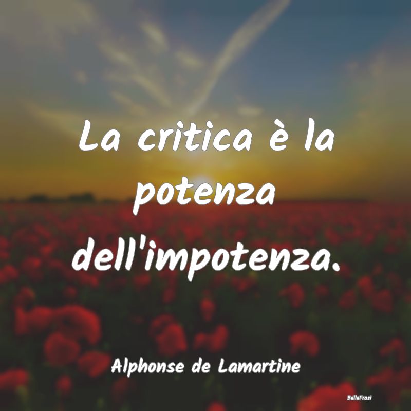 La critica è la potenza dell'impotenza....