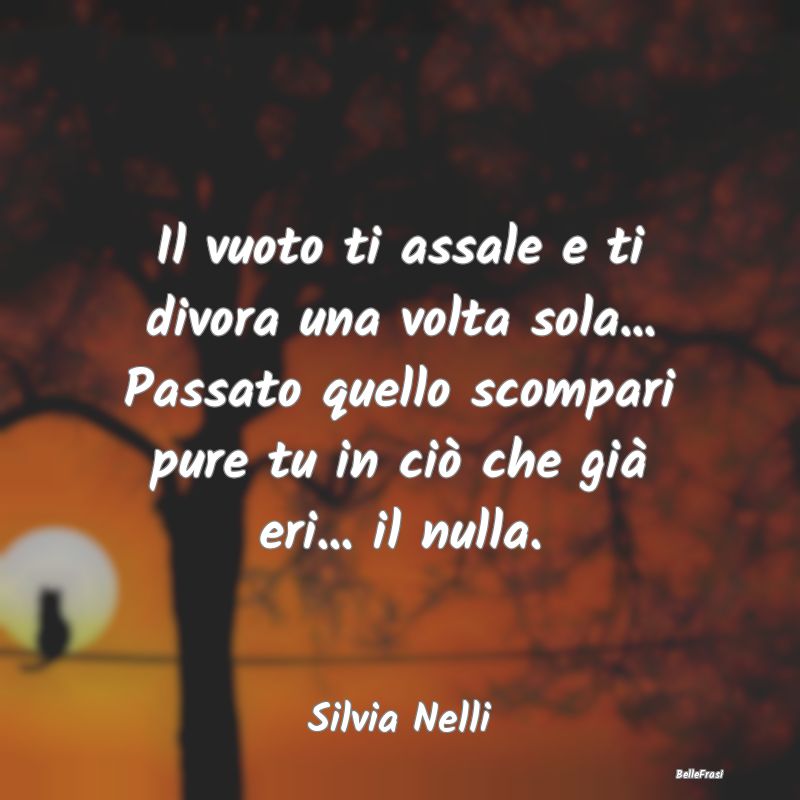 Frasi sulla Tristezza - Il vuoto ti assale e ti divora una volta sola... P...