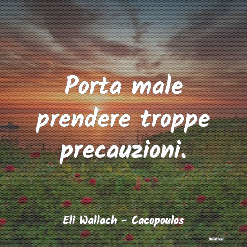 Frasi Prudenza - Porta male prendere troppe precauzioni....