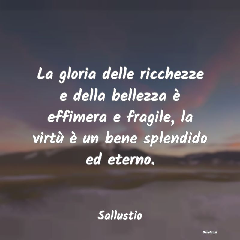 Frasi Apparenza - La gloria delle ricchezze e della bellezza è effi...