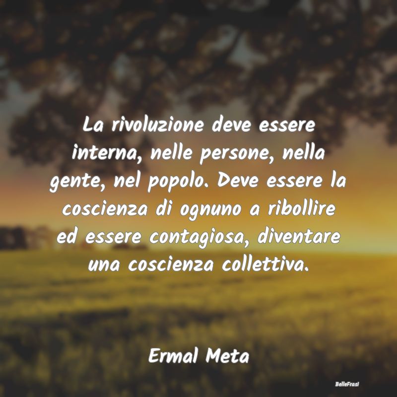 Frasi sulla Ribellione - La rivoluzione deve essere interna, nelle persone,...