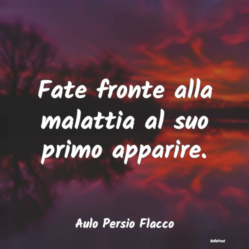 Proverbi sulla Salute - Fate fronte alla malattia al suo primo apparire....