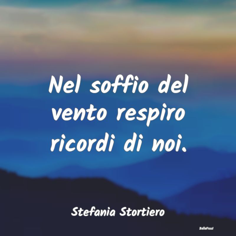 Frasi sulla Tristezza - Nel soffio del vento respiro ricordi di noi....