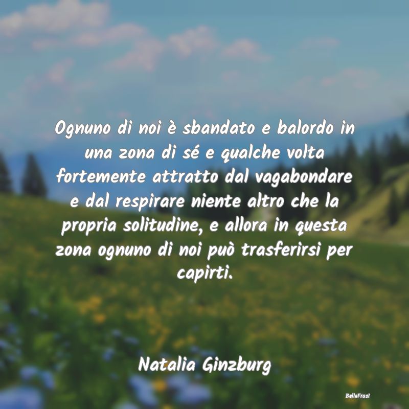 Ognuno di noi è sbandato e balordo in una zona di...