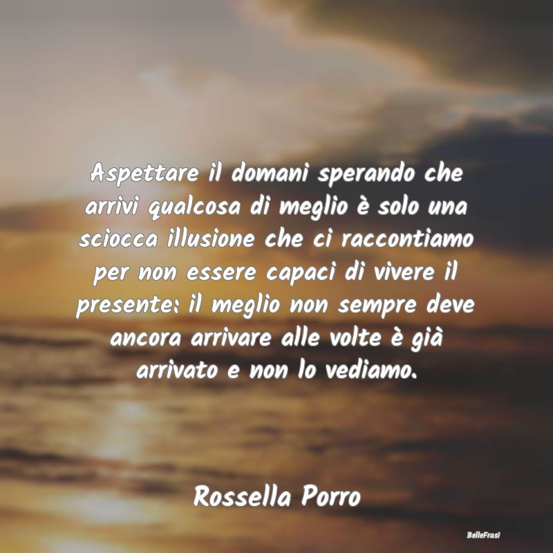 Frasi Abitudine - Aspettare il domani sperando che arrivi qualcosa d...