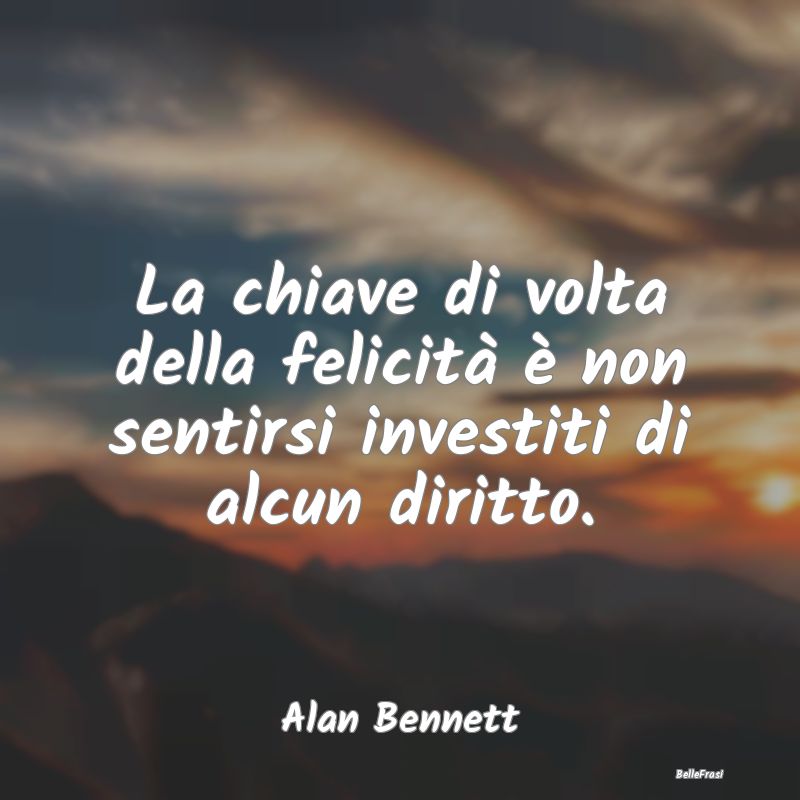 Frasi sul Diritto - La chiave di volta della felicità è non sentirsi...