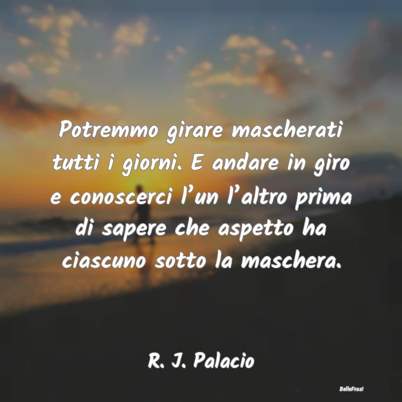 Frasi Apparenza - Potremmo girare mascherati tutti i giorni. E andar...