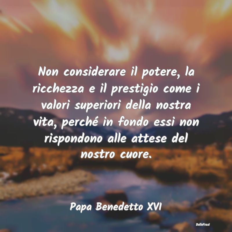 Frasi sul Cuore - Non considerare il potere, la ricchezza e il prest...