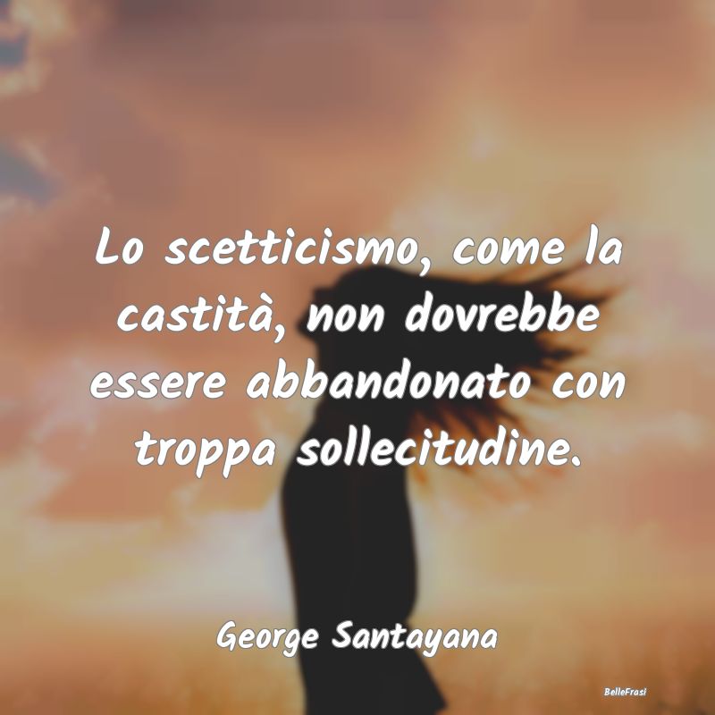 Frasi Castità - Lo scetticismo, come la castità, non dovrebbe ess...