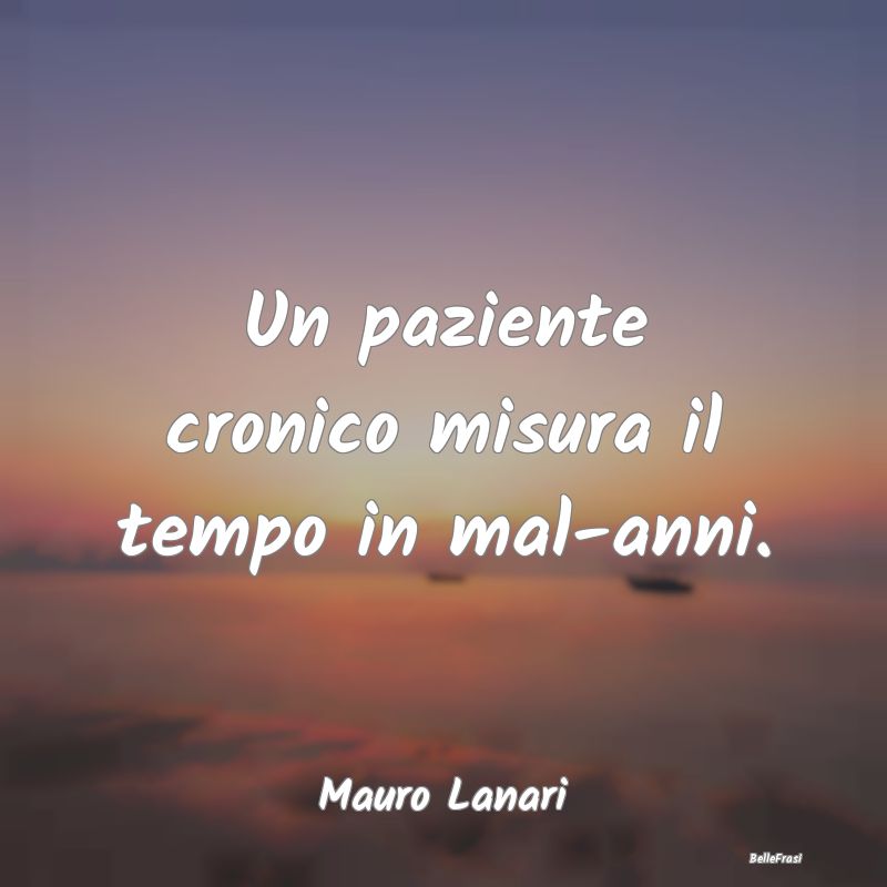 Proverbi sulla Salute - Un paziente cronico misura il tempo in mal-anni....