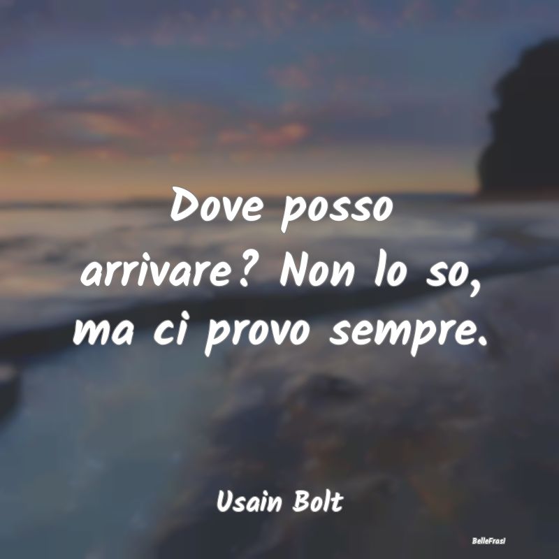 Frasi Stimolanti - Dove posso arrivare? Non lo so, ma ci provo sempre...