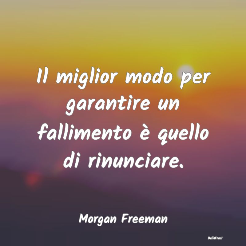 Frasi sulla Rassegnazione - Il miglior modo per garantire un fallimento è que...