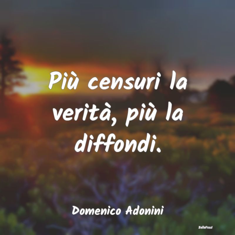 Frasi sulla censura - Più censuri la verità, più la diffondi....