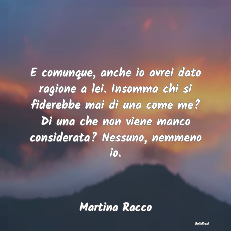 Frasi sulla Tristezza - E comunque, anche io avrei dato ragione a lei. Ins...