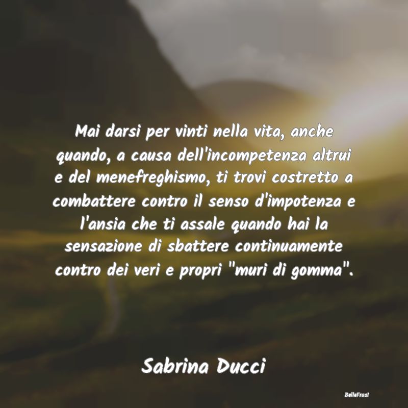 Frasi Abitudine - Mai darsi per vinti nella vita, anche quando, a ca...