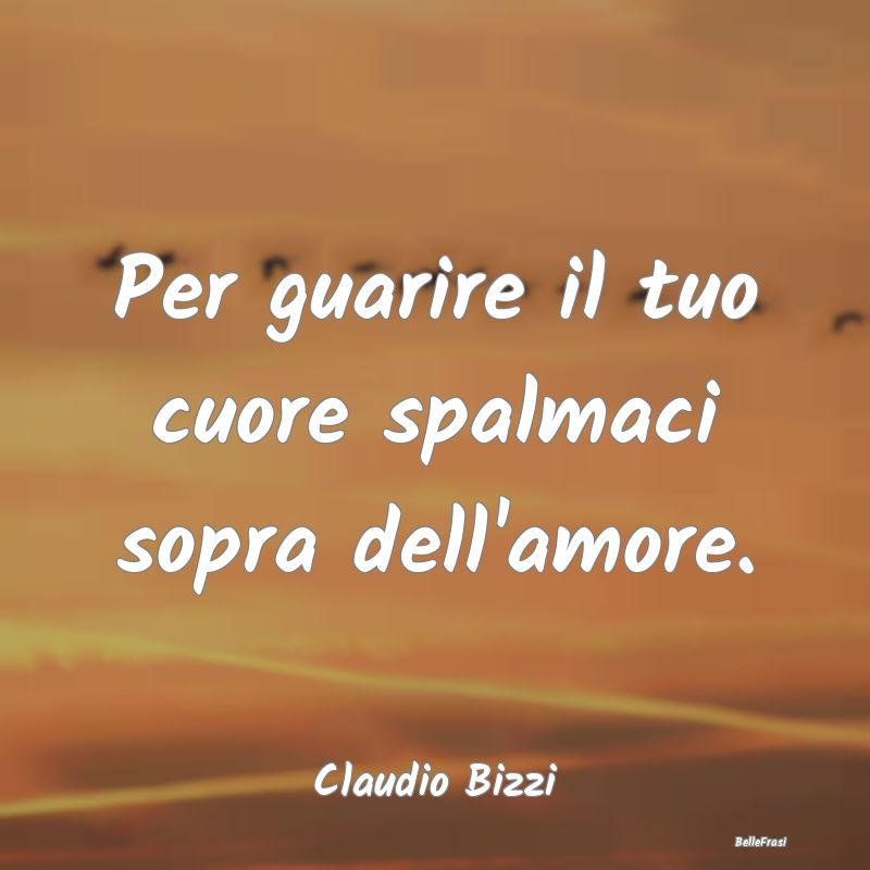 Frasi sulla Tristezza - Per guarire il tuo cuore spalmaci sopra dell'amore...