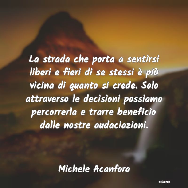 Frasi sulle decisioni - La strada che porta a sentirsi liberi e fieri di s...